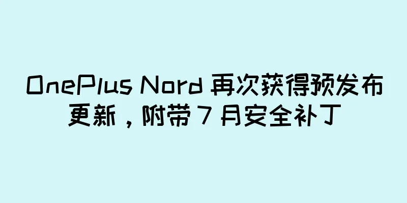 OnePlus Nord 再次获得预发布更新，附带 7 月安全补丁