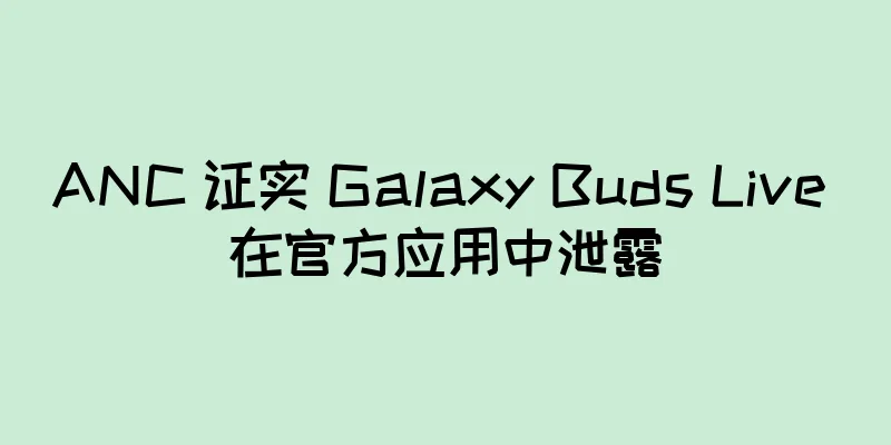ANC 证实 Galaxy Buds Live 在官方应用中泄露