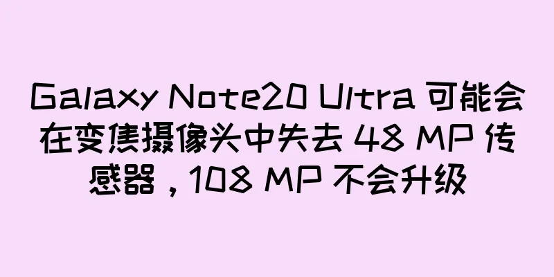 Galaxy Note20 Ultra 可能会在变焦摄像头中失去 48 MP 传感器，108 MP 不会升级