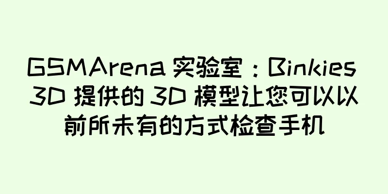GSMArena 实验室：Binkies 3D 提供的 3D 模型让您可以以前所未有的方式检查手机