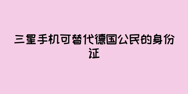 三星手机可替代德国公民的身份证