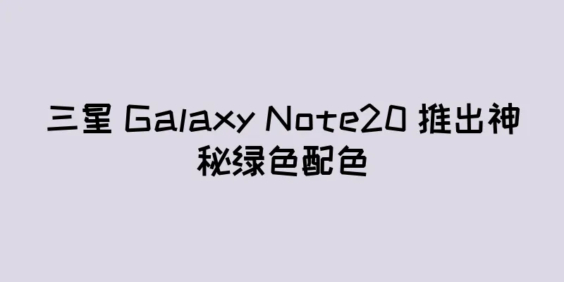 三星 Galaxy Note20 推出神秘绿色配色
