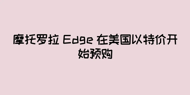 摩托罗拉 Edge 在美国以特价开始预购