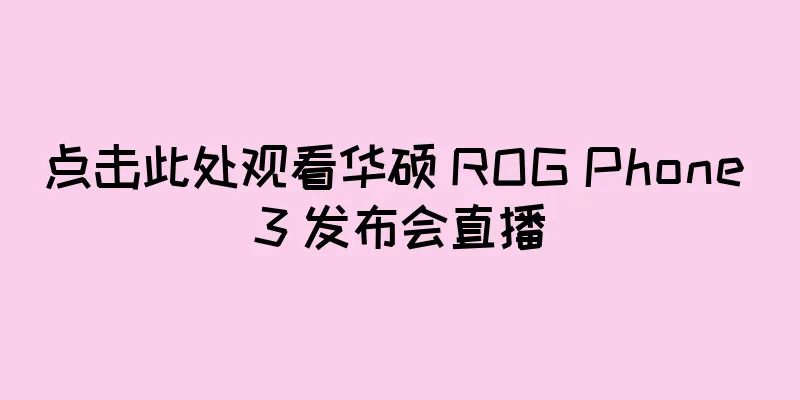 点击此处观看华硕 ROG Phone 3 发布会直播