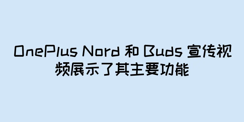 OnePlus Nord 和 Buds 宣传视频展示了其主要功能