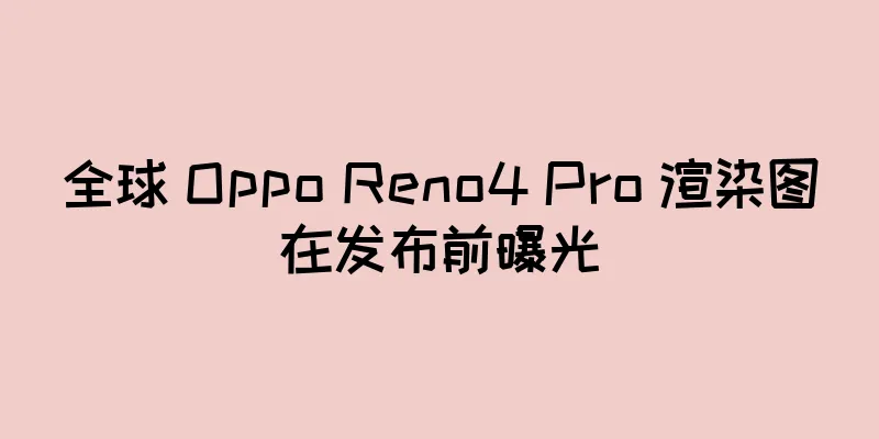 全球 Oppo Reno4 Pro 渲染图在发布前曝光
