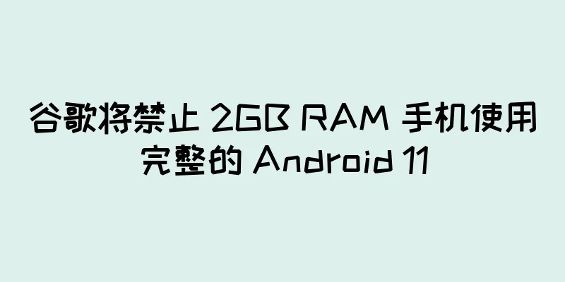 谷歌将禁止 2GB RAM 手机使用完整的 Android 11