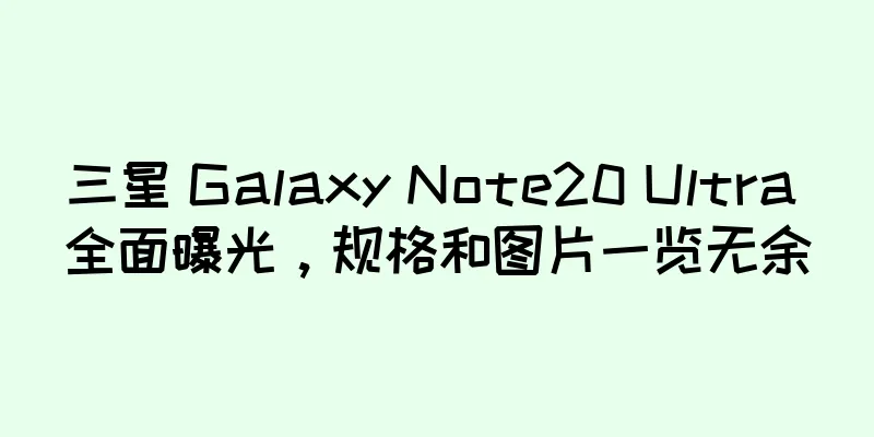 三星 Galaxy Note20 Ultra 全面曝光，规格和图片一览无余