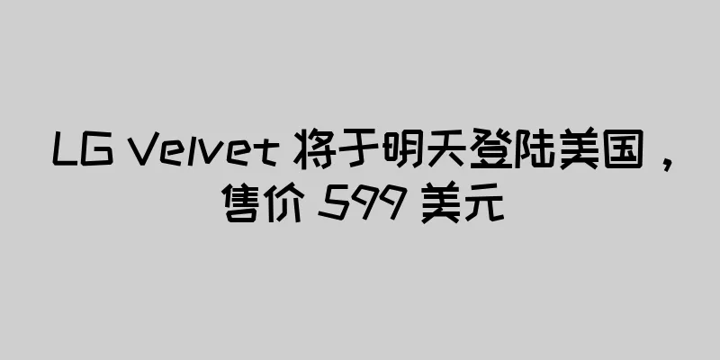 LG Velvet 将于明天登陆美国，售价 599 美元