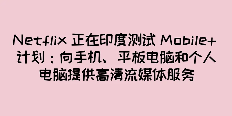 Netflix 正在印度测试 Mobile+ 计划：向手机、平板电脑和个人电脑提供高清流媒体服务