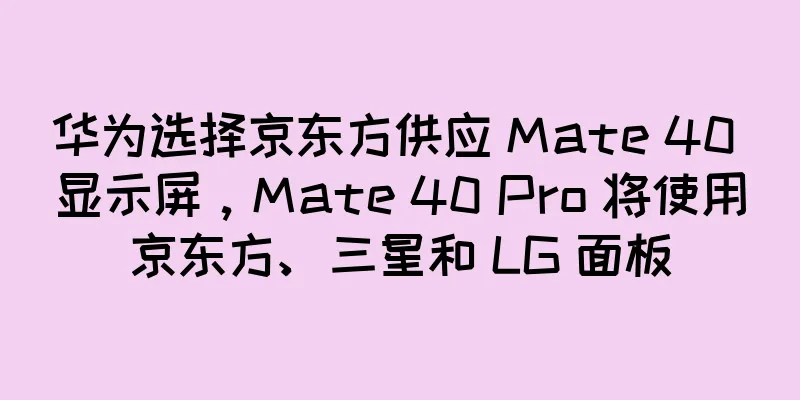 华为选择京东方供应 Mate 40 显示屏，Mate 40 Pro 将使用京东方、三星和 LG 面板