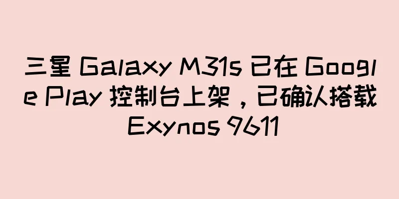 三星 Galaxy M31s 已在 Google Play 控制台上架，已确认搭载 Exynos 9611