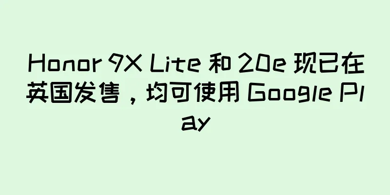 Honor 9X Lite 和 20e 现已在英国发售，均可使用 Google Play