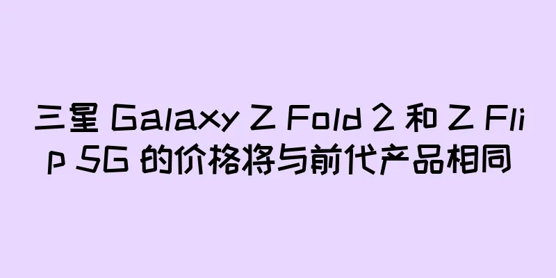 三星 Galaxy Z Fold 2 和 Z Flip 5G 的价格将与前代产品相同