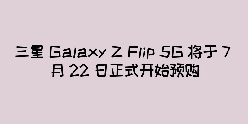 三星 Galaxy Z Flip 5G 将于 7 月 22 日正式开始预购