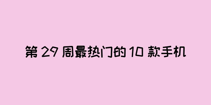 第 29 周最热门的 10 款手机