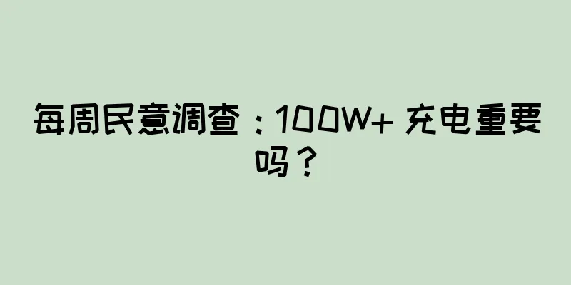 每周民意调查：100W+ 充电重要吗？