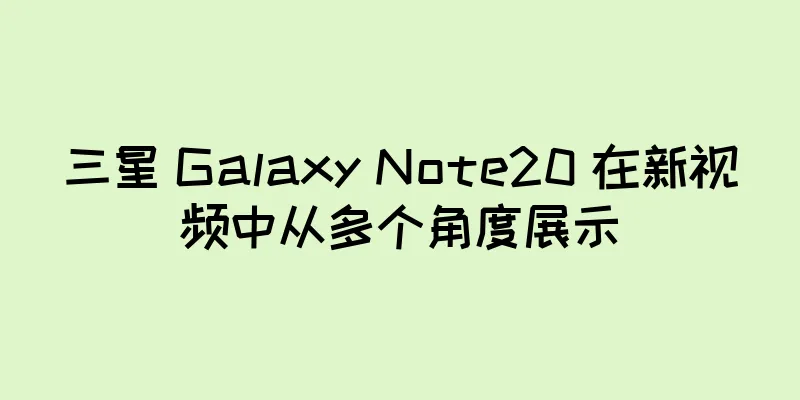 三星 Galaxy Note20 在新视频中从多个角度展示
