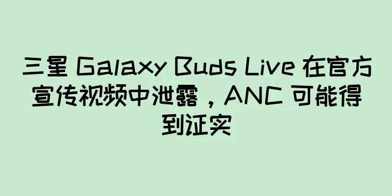 三星 Galaxy Buds Live 在官方宣传视频中泄露，ANC 可能得到证实