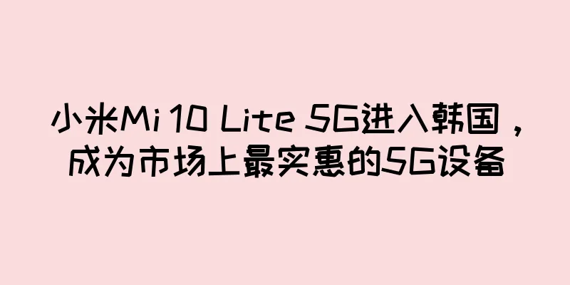 小米Mi 10 Lite 5G进入韩国，成为市场上最实惠的5G设备