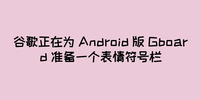 谷歌正在为 Android 版 Gboard 准备一个表情符号栏