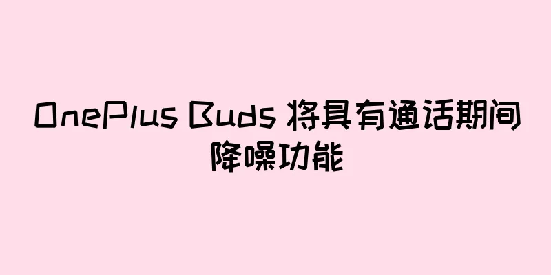 OnePlus Buds 将具有通话期间降噪功能