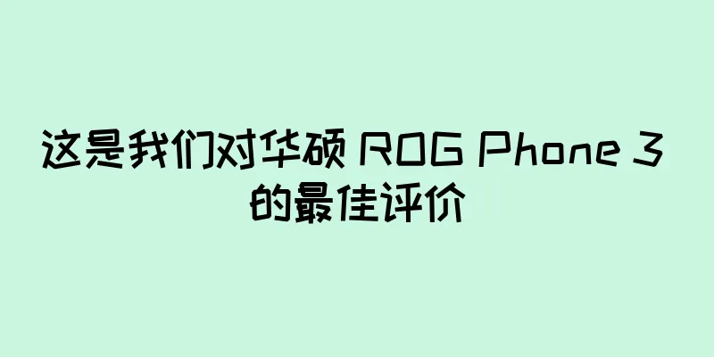 这是我们对华硕 ROG Phone 3 的最佳评价