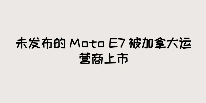 未发布的 Moto E7 被加拿大运营商上市