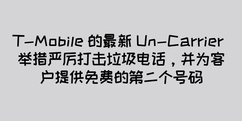 T-Mobile 的最新 Un-Carrier 举措严厉打击垃圾电话，并为客户提供免费的第二个号码
