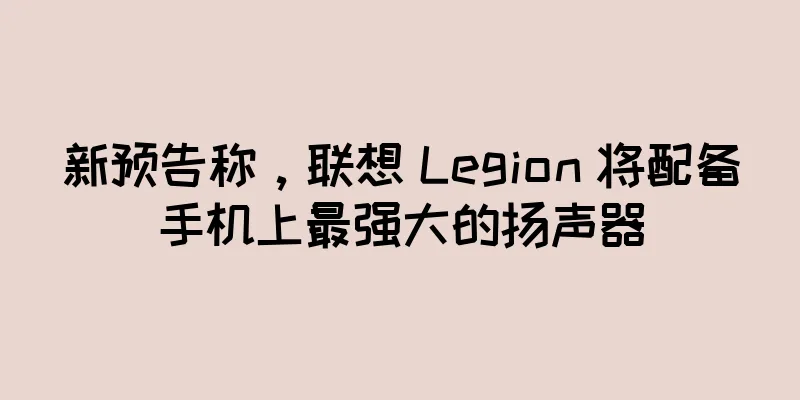 新预告称，联想 Legion 将配备手机上最强大的扬声器