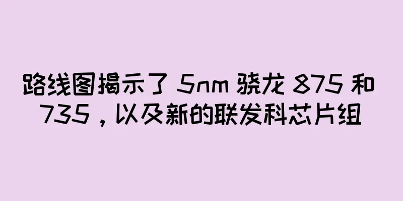 路线图揭示了 5nm 骁龙 875 和 735，以及新的联发科芯片组