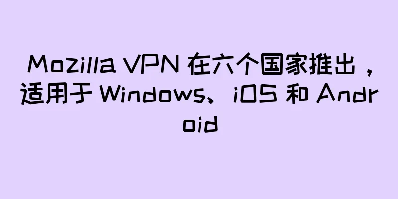 Mozilla VPN 在六个国家推出，适用于 Windows、iOS 和 Android