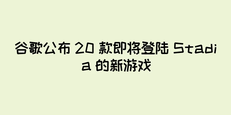 谷歌公布 20 款即将登陆 Stadia 的新游戏