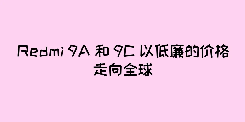 Redmi 9A 和 9C 以低廉的价格走向全球