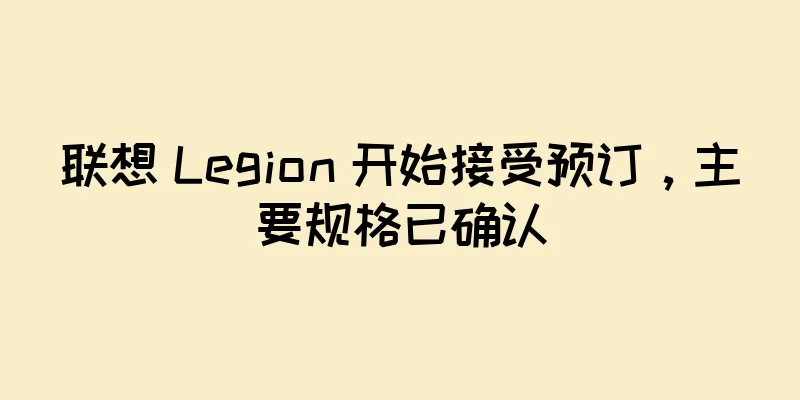 联想 Legion 开始接受预订，主要规格已确认