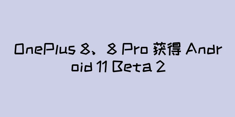 OnePlus 8、8 Pro 获得 Android 11 Beta 2