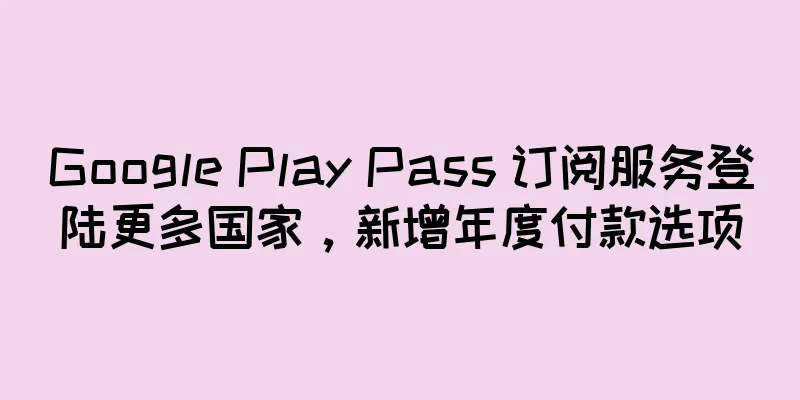 Google Play Pass 订阅服务登陆更多国家，新增年度付款选项