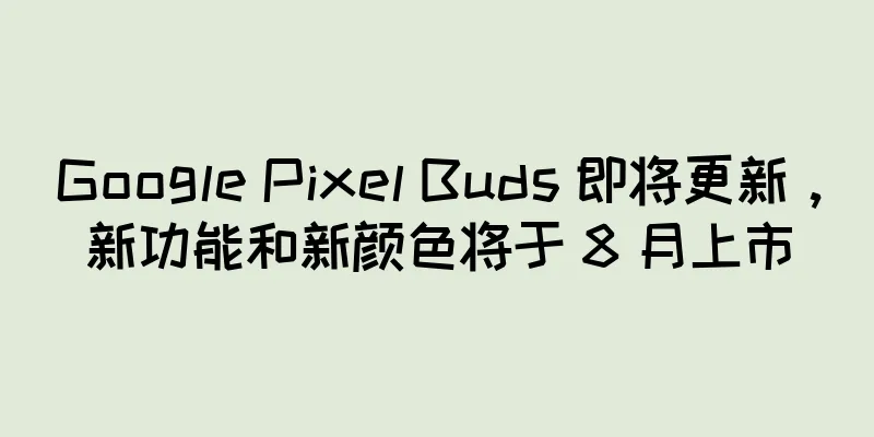 Google Pixel Buds 即将更新，新功能和新颜色将于 8 月上市