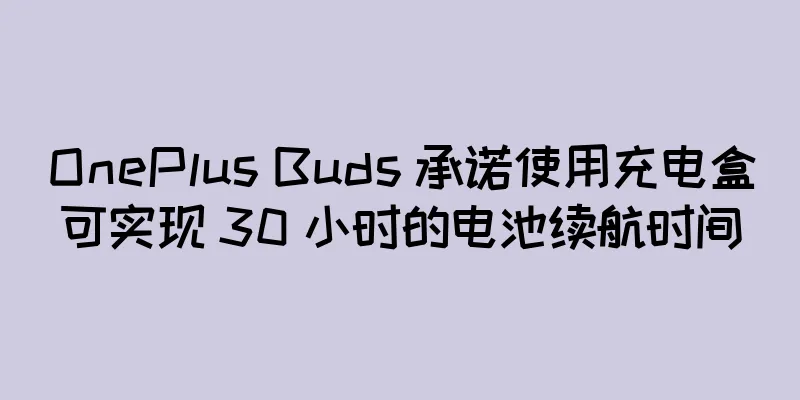 OnePlus Buds 承诺使用充电盒可实现 30 小时的电池续航时间