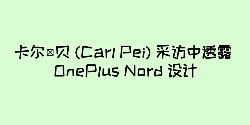 卡尔·贝 (Carl Pei) 采访中透露 OnePlus Nord 设计