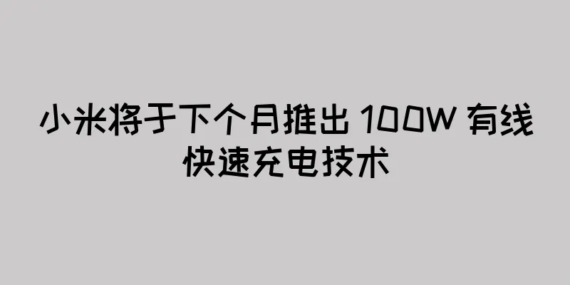 小米将于下个月推出 100W 有线快速充电技术