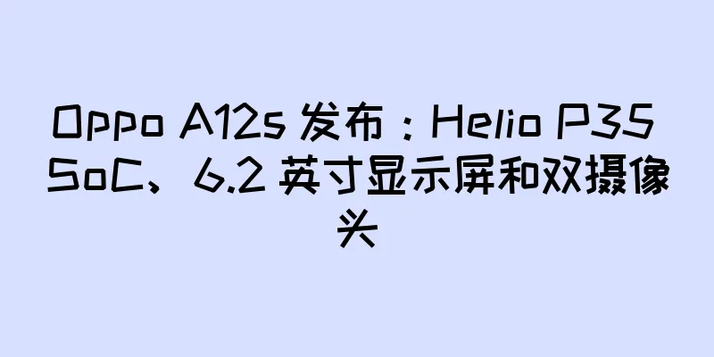 Oppo A12s 发布：Helio P35 SoC、6.2 英寸显示屏和双摄像头