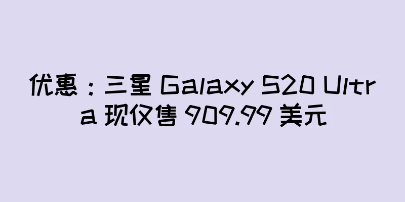 优惠：三星 Galaxy S20 Ultra 现仅售 909.99 美元