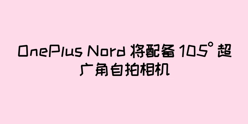 OnePlus Nord 将配备 105° 超广角自拍相机