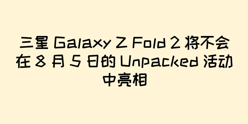 三星 Galaxy Z Fold 2 将不会在 8 月 5 日的 Unpacked 活动中亮相