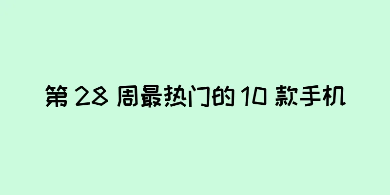 第 28 周最热门的 10 款手机