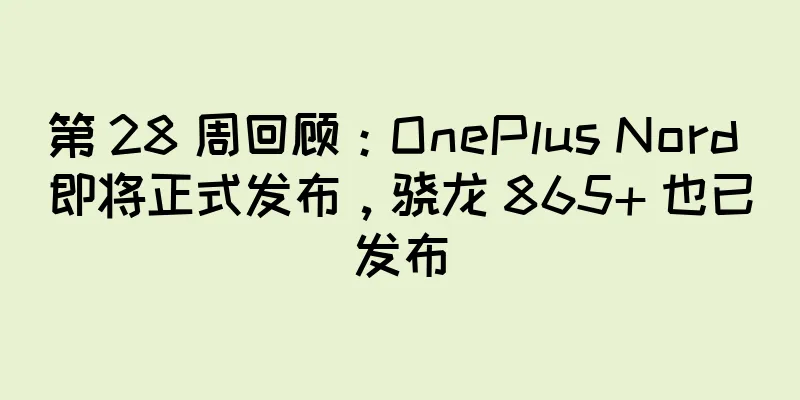 第 28 周回顾：OnePlus Nord 即将正式发布，骁龙 865+ 也已发布