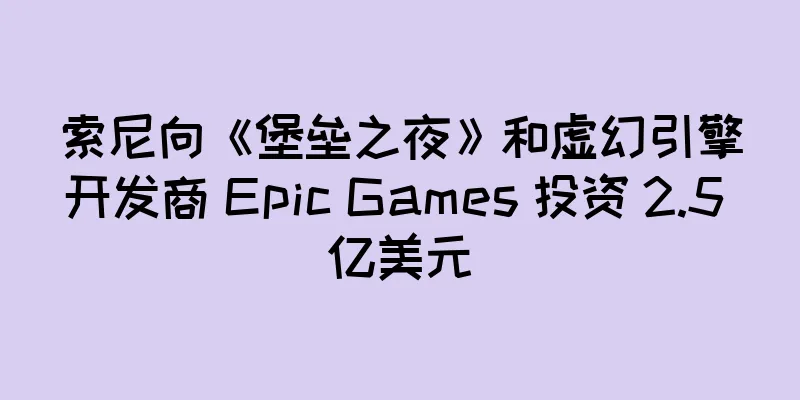 索尼向《堡垒之夜》和虚幻引擎开发商 Epic Games 投资 2.5 亿美元