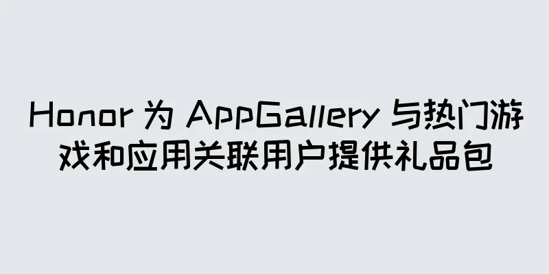Honor 为 AppGallery 与热门游戏和应用关联用户提供礼品包