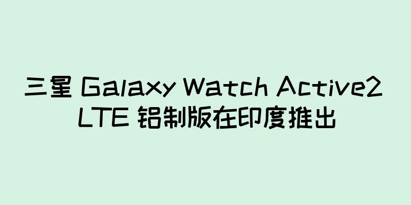三星 Galaxy Watch Active2 LTE 铝制版在印度推出